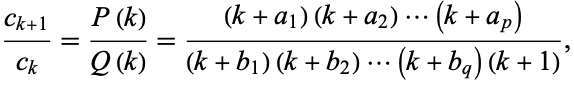  (c_(k+1))/(c_k)=(P(k))/(Q(k))=((k+a_1)(k+a_2)...(k+a_p))/((k+b_1)(k+b_2)...(k+b_q)(k+1)), 