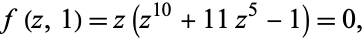  f(z,1)=z(z^(10)+11z^5-1)=0, 