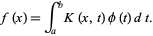  f(x)=int_a^bK(x,t)phi(t)dt. 