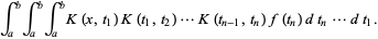 int_a^bint_a^bint_a^bK(x,t_1)K(t_1,t_2)...K(t_(n-1),t_n)f(t_n)dt_n...dt_1.