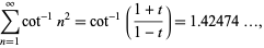  sum_(n=1)^inftycot^(-1)n^2=cot^(-1)((1+t)/(1-t))=1.42474..., 