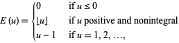  E(u)={0   if u<=0; |_u_|   if u positive and nonintegral; u-1   if u=1, 2, ..., 