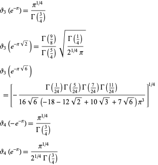  theta_3(e^(-pi))=(pi^(1/4))/(Gamma(3/4)) 
theta_3(e^(-pisqrt(2)))=(Gamma(9/8))/(Gamma(5/4))sqrt((Gamma(1/4))/(2^(1/4)pi)) 
theta_3(e^(-pisqrt(6))) 
 =[-(Gamma(1/(24))Gamma(5/(24))Gamma(7/(24))Gamma((11)/(24)))/(16sqrt(6)(-18-12sqrt(2)+10sqrt(3)+7sqrt(6))pi^3)]^(1/4)  
theta_4(-e^(-pi))=(pi^(1/4))/(Gamma(3/4)) 
theta_4(e^(-pi))=(pi^(1/4))/(2^(1/4)Gamma(3/4))  