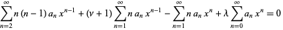 sum_(n=2)^(infty)n(n-1)a_nx^(n-1)+(nu+1)sum_(n=1)^(infty)na_nx^(n-1)-sum_(n=1)^(infty)na_nx^n+lambdasum_(n=0)^(infty)a_nx^n=0 