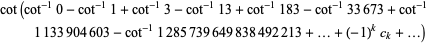 cot(cot^(-1)0-cot^(-1)1+cot^(-1)3-cot^(-1)13+cot^(-1)183-cot^(-1)33673+cot^(-1)1133904603-cot^(-1)1285739649838492213+...+(-1)^kc_k+...)