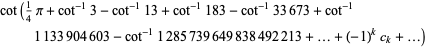 cot(1/4pi+cot^(-1)3-cot^(-1)13+cot^(-1)183-cot^(-1)33673+cot^(-1)1133904603-cot^(-1)1285739649838492213+...+(-1)^kc_k+...)