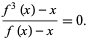  (f^3(x)-x)/(f(x)-x)=0. 