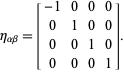  eta_(alphabeta)=[-1 0 0 0; 0 1 0 0; 0 0 1 0; 0 0 0 1]. 