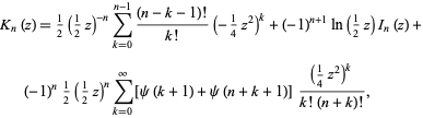  K_n(z)=1/2(1/2z)^(-n)sum_(k=0)^(n-1)((n-k-1)!)/(k!)(-1/4z^2)^k+(-1)^(n+1)ln(1/2z)I_n(z)+(-1)^n1/2(1/2z)^nsum_(k=0)^infty[psi(k+1)+psi(n+k+1)]((1/4z^2)^k)/(k!(n+k)!),  