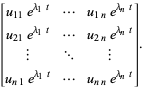 [u_(11)e^(lambda_1t) ... u_(1n)e^(lambda_nt); u_(21)e^(lambda_1t) ... u_(2n)e^(lambda_nt); | ... |; u_(n1)e^(lambda_1t) ... u_(nn)e^(lambda_nt)].