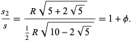  (s_2)/s=(Rsqrt(5+2sqrt(5)))/(1/2Rsqrt(10-2sqrt(5)))=1+phi. 