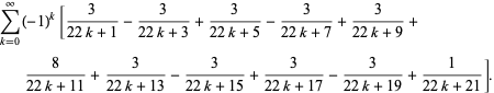 sum_(k=0)^(infty)(-1)^k[3/(22k+1)-3/(22k+3)+3/(22k+5)-3/(22k+7)+3/(22k+9)+8/(22k+11)+3/(22k+13)-3/(22k+15)+3/(22k+17)-3/(22k+19)+1/(22k+21)].