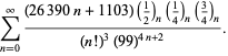 sum_(n=0)^(infty)((26390n+1103)(1/2)_n(1/4)_n(3/4)_n)/((n!)^3(99)^(4n+2)).