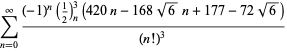sum_(n=0)^(infty)((-1)^n(1/2)_n^3(420n-168sqrt(6)n+177-72sqrt(6)))/((n!)^3)