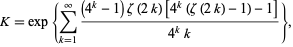  K=exp{sum_(k=1)^infty((4^k-1)zeta(2k)[4^k(zeta(2k)-1)-1])/(4^kk)}, 