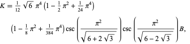  K=1/(12)sqrt(6)pi^4(1-1/2pi^2+1/(24)pi^4)(1-1/8pi^2+1/(384)pi^4)csc((pi^2)/(sqrt(6+2sqrt(3))))csc((pi^2)/(sqrt(6-2sqrt(3))))B,  