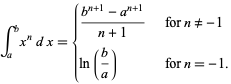  int_a^bx^ndx={(b^(n+1)-a^(n+1))/(n+1)   for n!=-1; ln(b/a)   for n=-1. 