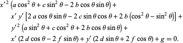  x^('2)(acos^2theta+csin^2theta-2bcosthetasintheta)+x^'y^'[2acosthetasintheta-2csinthetacostheta+2b(cos^2theta-sin^2theta)]+y^('2)(asin^2theta+ccos^2theta+2bcosthetasintheta)+x^'(2dcostheta-2fsintheta)+y^'(2dsintheta+2fcostheta)+g=0. 