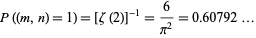 P((m,n)=1)=[zeta(2)]^(-1)=6/(pi^2)=0.60792... 