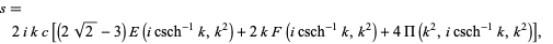  s=2ikc[(2sqrt(2)-3)E(icsch^(-1)k,k^2)+2kF(icsch^(-1)k,k^2)+4Pi(k^2,icsch^(-1)k,k^2)], 