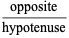 (opposite)/(hypotenuse)