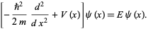  [-(h^2)/(2m)(d^2)/(dx^2)+V(x)]psi(x)=Epsi(x). 