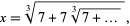  x=RadicalBox[{7, +, 7, RadicalBox[{7, +, ...}, 3]}, 3], 