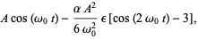 Acos(omega_0t)-(alphaA^2)/(6omega_0^2)epsilon[cos(2omega_0t)-3],