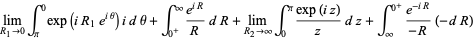 lim_(R_1->0)int_pi^0exp(iR_1e^(itheta))idtheta+int_(0^+)^infty(e^(iR))/RdR+lim_(R_2->infty)int_0^pi(exp(iz))/zdz+int_infty^(0^+)(e^(-iR))/(-R)(-dR)