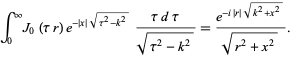  int_0^inftyJ_0(taur)e^(-|x|sqrt(tau^2-k^2))(taudtau)/(sqrt(tau^2-k^2))=(e^(-i|r|sqrt(k^2+x^2)))/(sqrt(r^2+x^2)). 