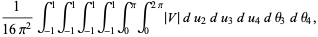 1/(16pi^2)int_(-1)^1int_(-1)^1int_(-1)^1int_(-1)^1int_0^piint_0^(2pi)|V|du_2du_3du_4dtheta_3dtheta_4,