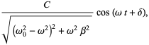 C/(sqrt((omega_0^2-omega^2)^2+omega^2beta^2))cos(omegat+delta),