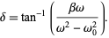  delta=tan^(-1)((betaomega)/(omega^2-omega_0^2)). 