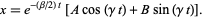  x=e^(-(beta/2)t)[Acos(gammat)+Bsin(gammat)]. 