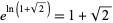 e^(ln(1+sqrt(2)))=1+sqrt(2)