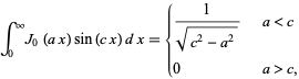  int_0^inftyJ_0(ax)sin(cx)dx={1/(sqrt(c^2-a^2))   a<c; 0   a>c, 