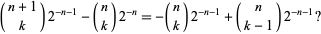  (n+1; k)2^(-n-1)-(n; k)2^(-n)=-(n; k)2^(-n-1)+(n; k-1)2^(-n-1)? 