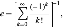  e=[sum_(k=0)^infty((-1)^k)/(k!)]^(-1), 