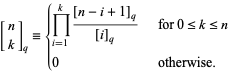  [n; k]_q={product_(i=1)^(k)([n-i+1]_q)/([i]_q)   for 0<=k<=n; 0   otherwise. 