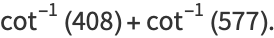 cot^(-1)(408)+cot^(-1)(577).