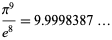  (pi^9)/(e^8)=9.9998387... 