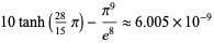  10tanh((28)/(15)pi)-(pi^9)/(e^8) approx 6.005×10^(-9) 