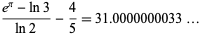  (e^pi-ln3)/(ln2)-4/5=31.0000000033... 