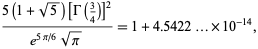  (5(1+sqrt(5))[Gamma(3/4)]^2)/(e^(5pi/6)sqrt(pi))=1+4.5422...×10^(-14), 