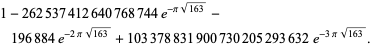  1-262537412640768744e^(-pisqrt(163))-196884e^(-2pisqrt(163))+103378831900730205293632e^(-3pisqrt(163)).  