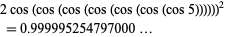  2cos(cos(cos(cos(cos(cos(cos5))))))^2 
 =0.999995254797000...   