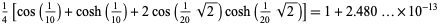  1/4[cos(1/(10))+cosh(1/(10))+2cos(1/(20)sqrt(2))cosh(1/(20)sqrt(2))]=1+2.480...×10^(-13) 