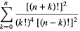 sum_(k=0)^(n)([(n+k)!]^2)/((k!)^4[(n-k)!]^2)