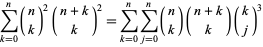  sum_(k=0)^n(n; k)^2(n+k; k)^2=sum_(k=0)^nsum_(j=0)^n(n; k)(n+k; k)(k; j)^3 