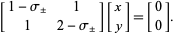  [1-sigma_+/- 1; 1 2-sigma_+/-][x; y]=[0; 0]. 